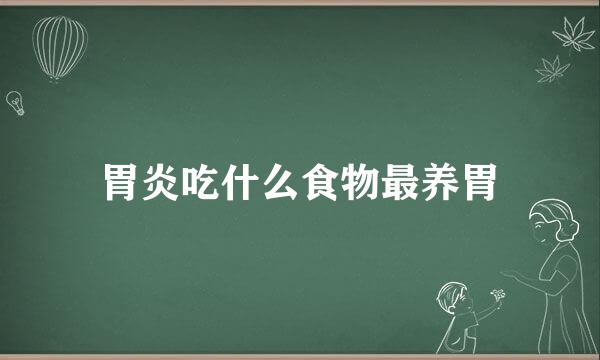 胃炎吃什么食物最养胃