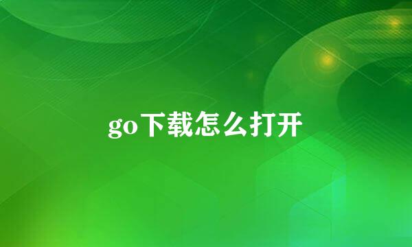 go下载怎么打开