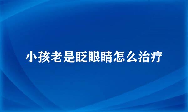 小孩老是眨眼睛怎么治疗