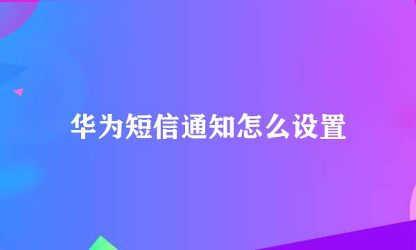 华为短信通知怎么设置