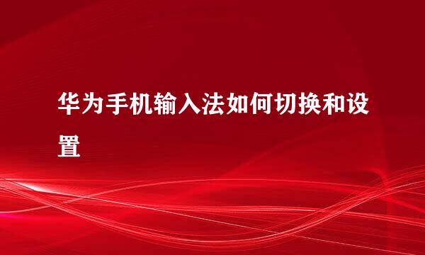 华为手机输入法如何切换和设置