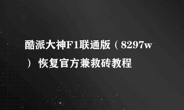 酷派大神F1联通版（8297w） 恢复官方兼救砖教程