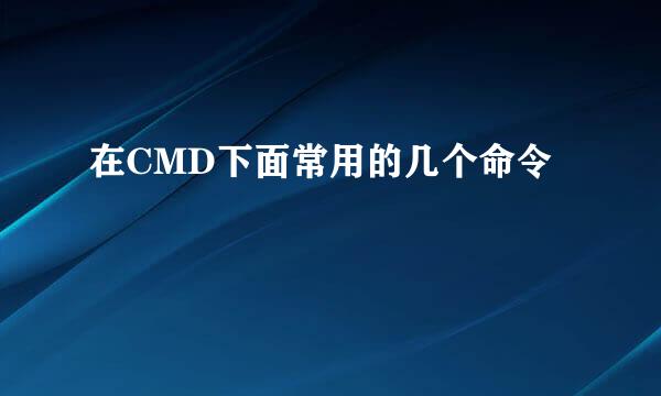 在CMD下面常用的几个命令