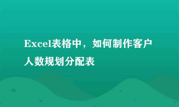 Excel表格中，如何制作客户人数规划分配表