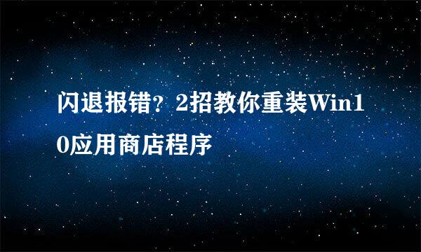 闪退报错？2招教你重装Win10应用商店程序