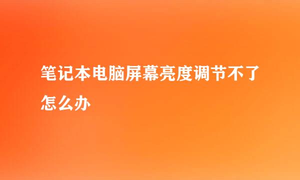 笔记本电脑屏幕亮度调节不了怎么办