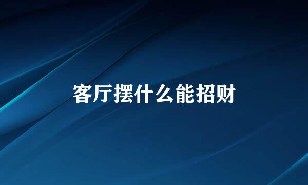 客厅摆什么能招财
