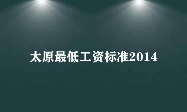 太原最低工资标准2014