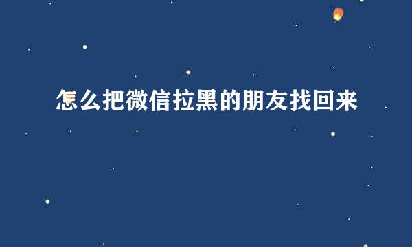 怎么把微信拉黑的朋友找回来