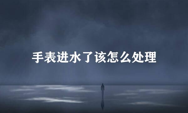 手表进水了该怎么处理