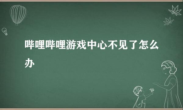 哔哩哔哩游戏中心不见了怎么办