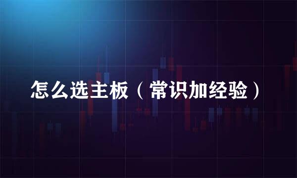 怎么选主板（常识加经验）
