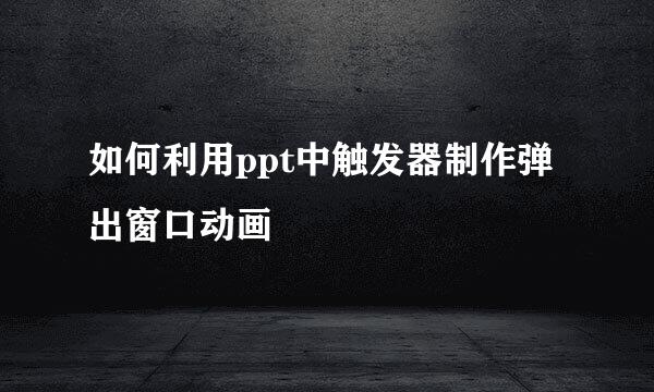 如何利用ppt中触发器制作弹出窗口动画