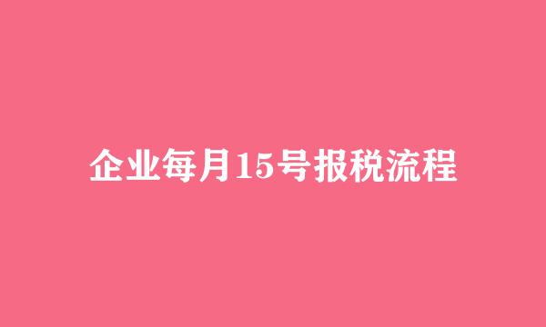企业每月15号报税流程