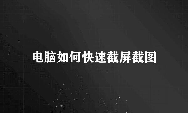 电脑如何快速截屏截图