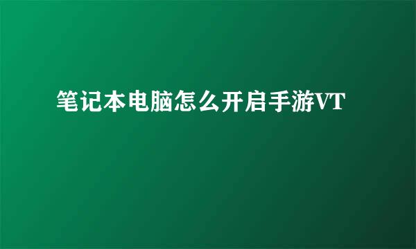 笔记本电脑怎么开启手游VT