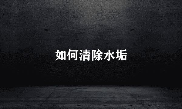 如何清除水垢