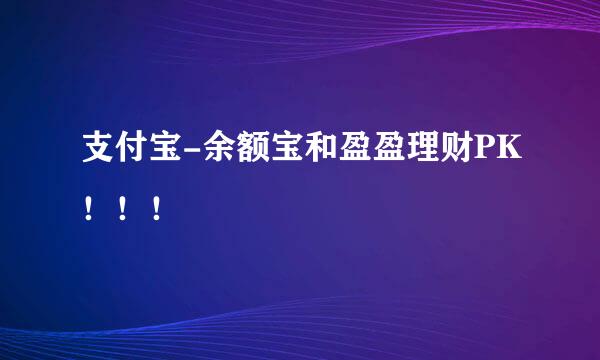 支付宝-余额宝和盈盈理财PK！！！