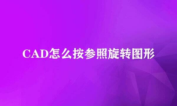CAD怎么按参照旋转图形