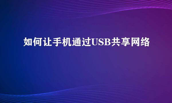 如何让手机通过USB共享网络
