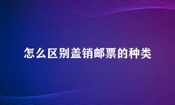 怎么区别盖销邮票的种类