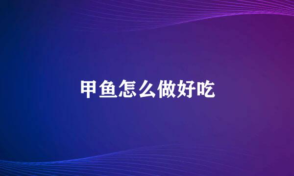 甲鱼怎么做好吃