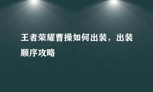 王者荣耀曹操如何出装，出装顺序攻略