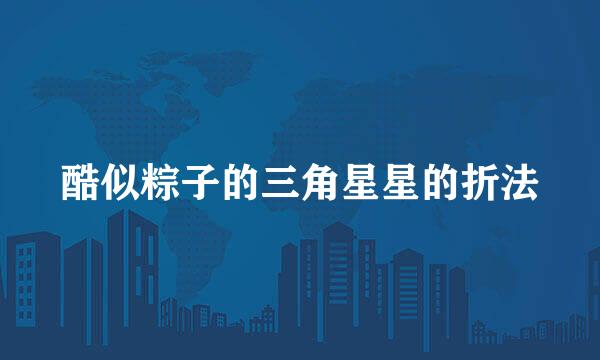 酷似粽子的三角星星的折法