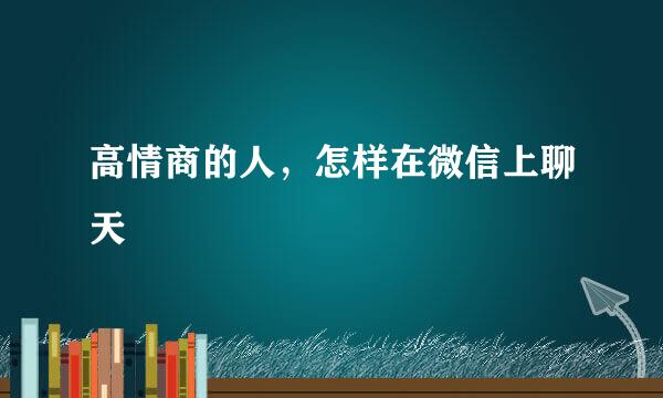 高情商的人，怎样在微信上聊天