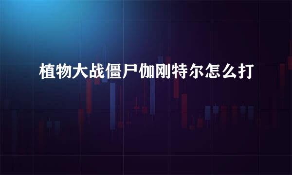 植物大战僵尸伽刚特尔怎么打