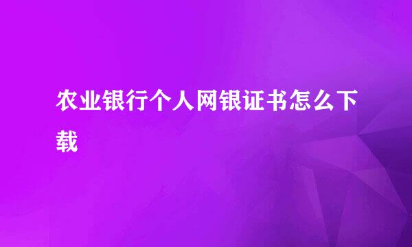 农业银行个人网银证书怎么下载