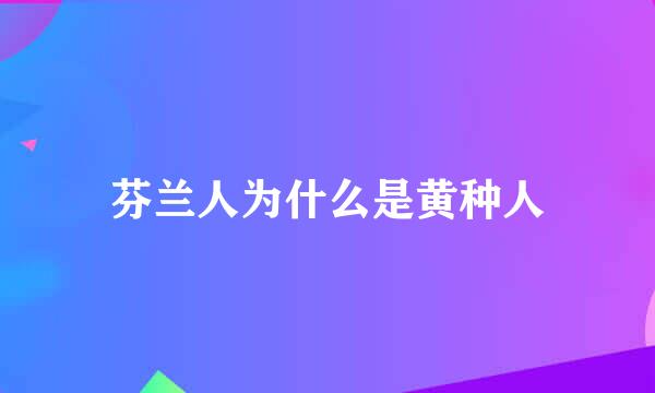 芬兰人为什么是黄种人