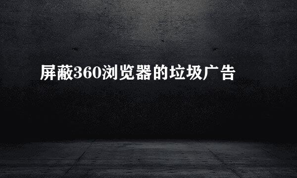 屏蔽360浏览器的垃圾广告