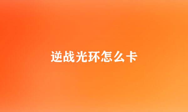 逆战光环怎么卡