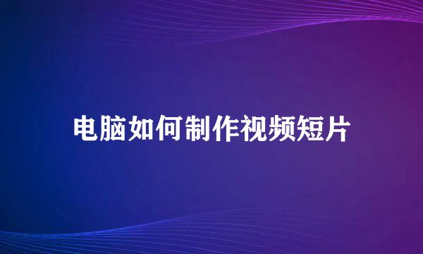 电脑如何制作视频短片