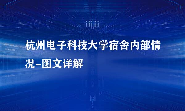 杭州电子科技大学宿舍内部情况-图文详解