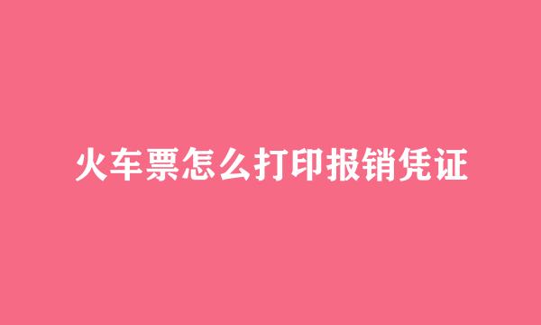 火车票怎么打印报销凭证