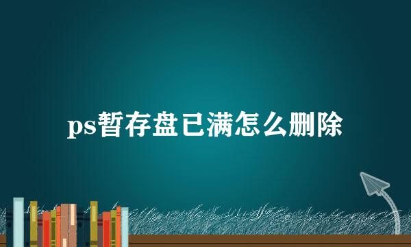 ps暂存盘已满怎么删除