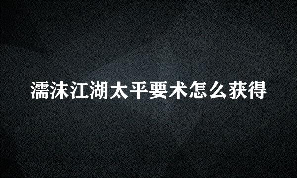 濡沫江湖太平要术怎么获得