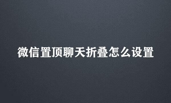 微信置顶聊天折叠怎么设置