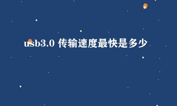 usb3.0 传输速度最快是多少