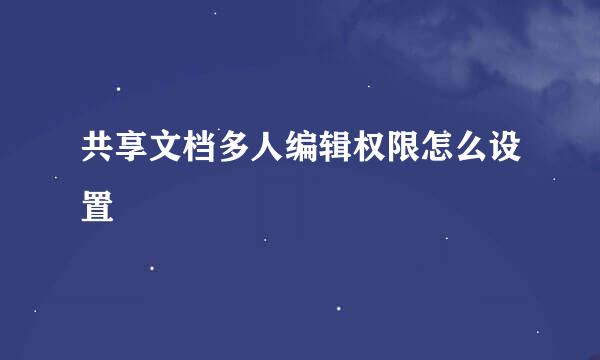 共享文档多人编辑权限怎么设置