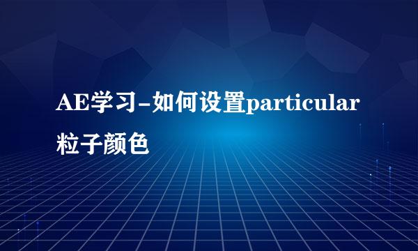 AE学习-如何设置particular粒子颜色