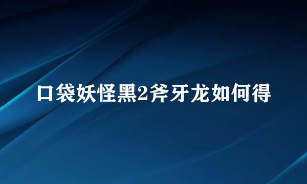 口袋妖怪黑2斧牙龙如何得
