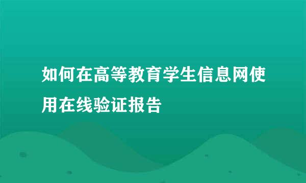 如何在高等教育学生信息网使用在线验证报告