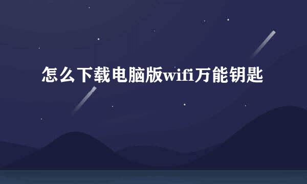 怎么下载电脑版wifi万能钥匙