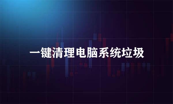 一键清理电脑系统垃圾
