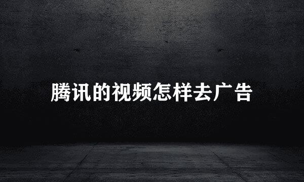 腾讯的视频怎样去广告