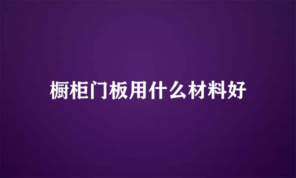 橱柜门板用什么材料好