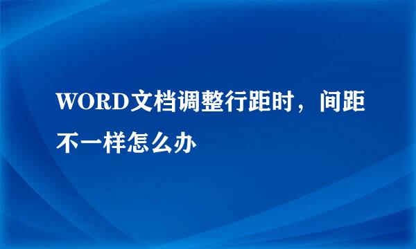 WORD文档调整行距时，间距不一样怎么办